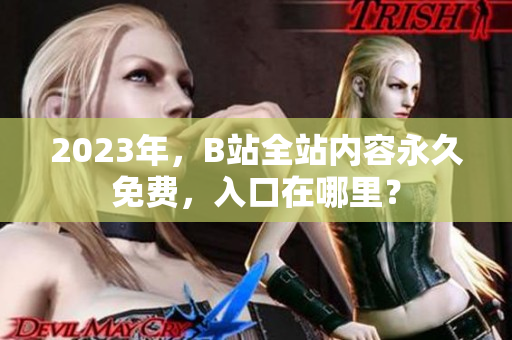2023年，B站全站内容永久免费，入口在哪里？