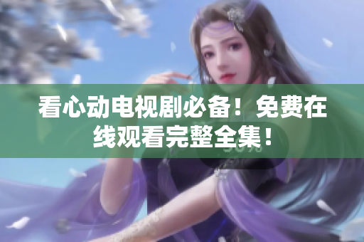 看心动电视剧必备！免费在线观看完整全集！