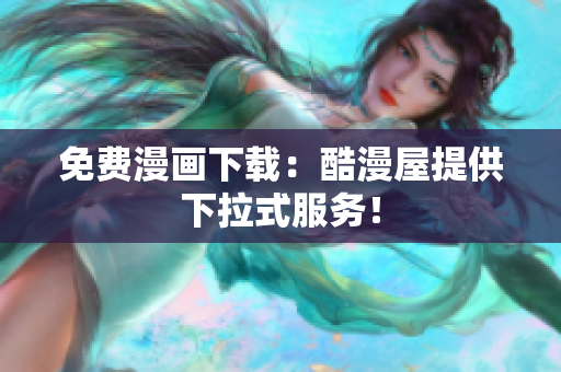 免费漫画下载：酷漫屋提供下拉式服务！