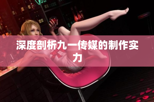 深度剖析九一传媒的制作实力