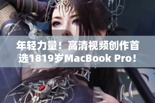 年轻力量！高清视频创作首选1819岁MacBook Pro！