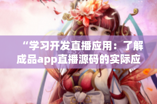 “学习开发直播应用：了解成品app直播源码的实际应用”