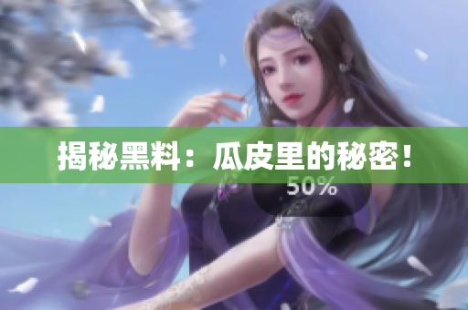 揭秘黑料：瓜皮里的秘密！