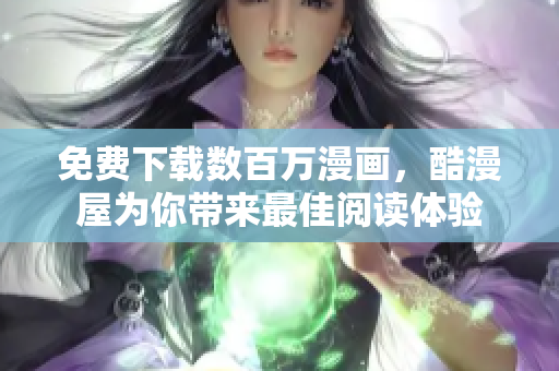 免费下载数百万漫画，酷漫屋为你带来最佳阅读体验