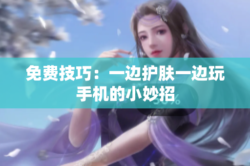 免费技巧：一边护肤一边玩手机的小妙招