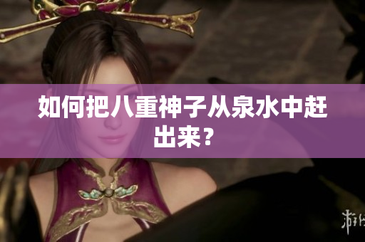 如何把八重神子从泉水中赶出来？