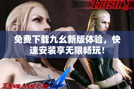 免费下载九幺新版体验，快速安装享无限畅玩！