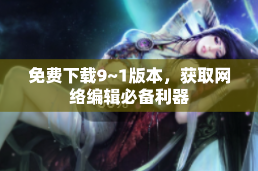 免费下载9~1版本，获取网络编辑必备利器