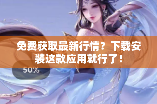 免费获取最新行情？下载安装这款应用就行了！