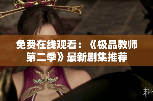 免费在线观看：《极品教师第二季》最新剧集推荐