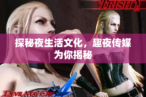 探秘夜生活文化，趣夜传媒为你揭秘
