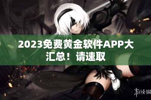2023免费黄金软件APP大汇总！请速取