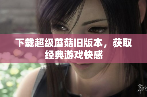 下载超级蘑菇旧版本，获取经典游戏快感