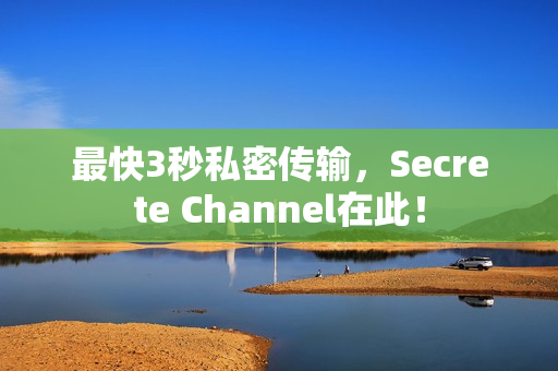 最快3秒私密传输，Secrete Channel在此！