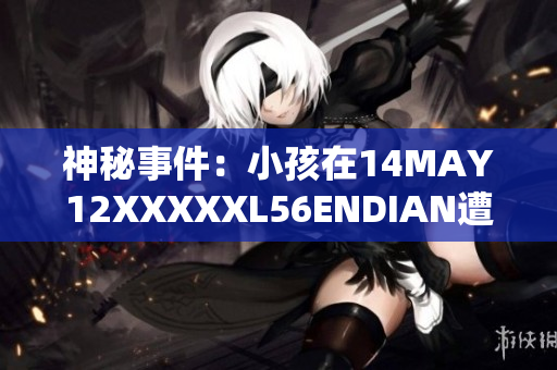 神秘事件：小孩在14MAY12XXXXXL56ENDIAN遭遇不明生物