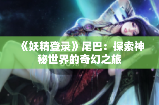 《妖精登录》尾巴：探索神秘世界的奇幻之旅