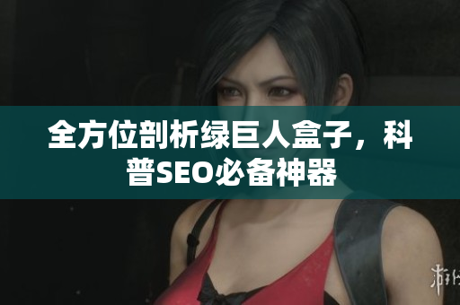 全方位剖析绿巨人盒子，科普SEO必备神器