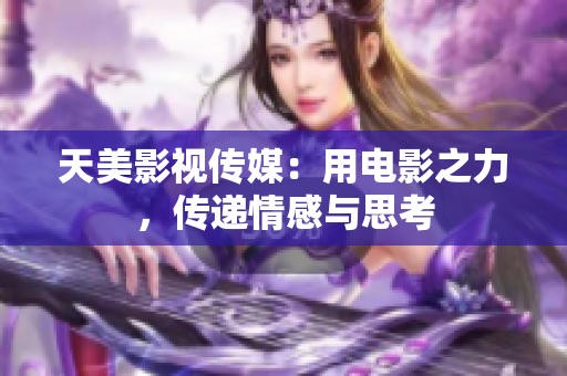 天美影视传媒：用电影之力，传递情感与思考