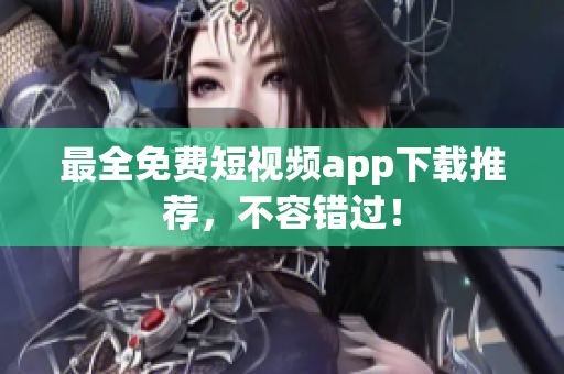 最全免费短视频app下载推荐，不容错过！