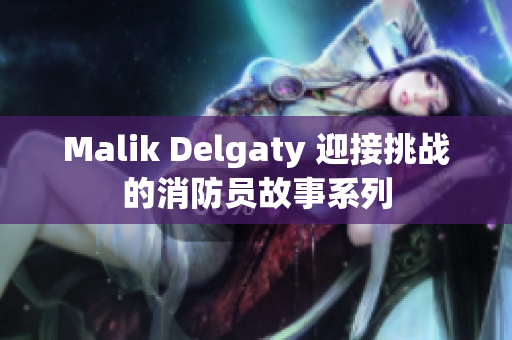 Malik Delgaty 迎接挑战的消防员故事系列
