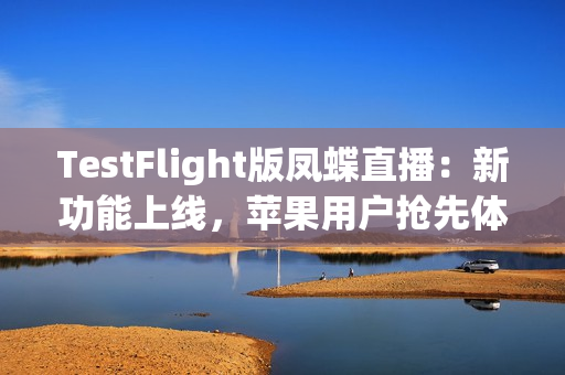 TestFlight版凤蝶直播：新功能上线，苹果用户抢先体验