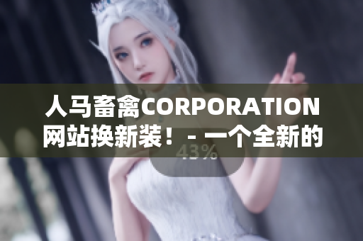 人马畜禽CORPORATION网站换新装！- 一个全新的网络营销方案！