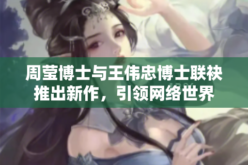 周莹博士与王伟忠博士联袂推出新作，引领网络世界
