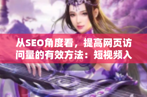 从SEO角度看，提高网页访问量的有效方法：短视频入口引流