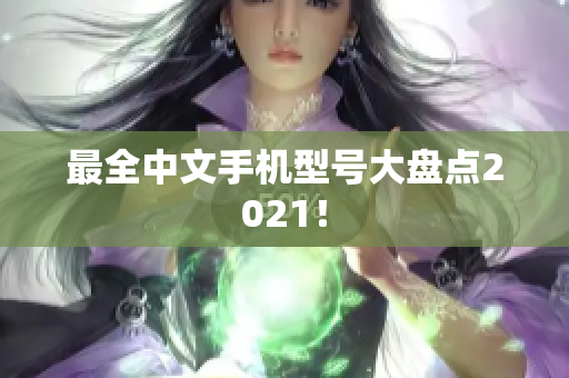 最全中文手机型号大盘点2021！