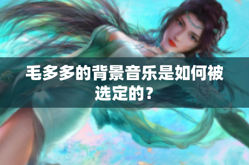 毛多多的背景音乐是如何被选定的？