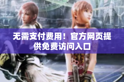 无需支付费用！官方网页提供免费访问入口