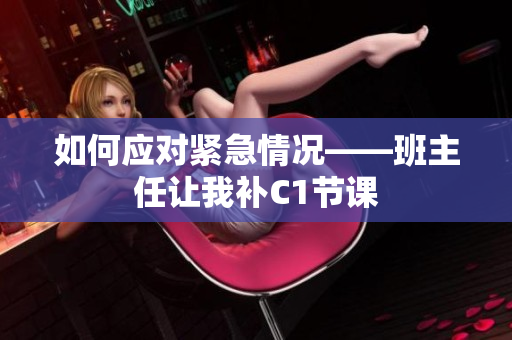 如何应对紧急情况——班主任让我补C1节课