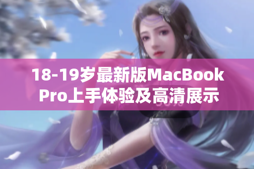 18-19岁最新版MacBook Pro上手体验及高清展示