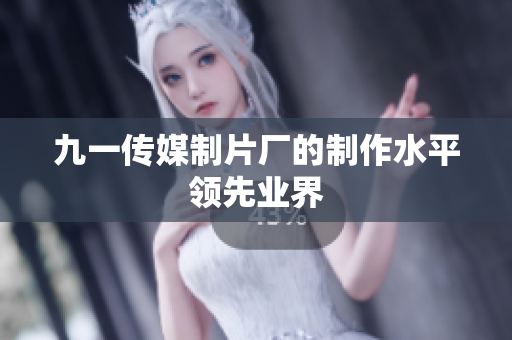 九一传媒制片厂的制作水平领先业界