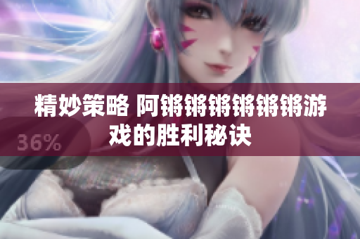 精妙策略 阿锵锵锵锵锵锵游戏的胜利秘诀