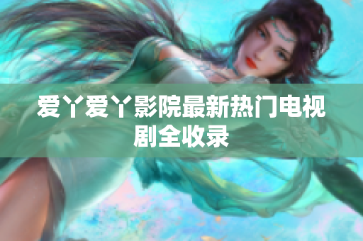 爱丫爱丫影院最新热门电视剧全收录