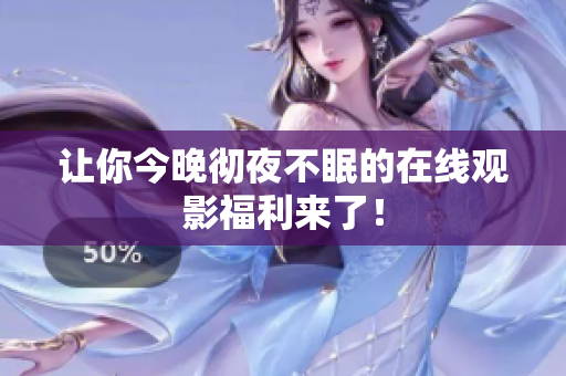 让你今晚彻夜不眠的在线观影福利来了！