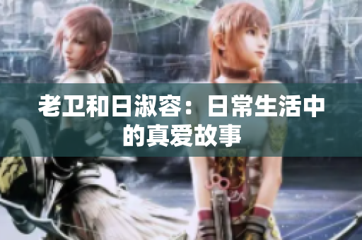 老卫和日淑容：日常生活中的真爱故事