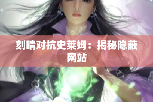刻晴对抗史莱姆：揭秘隐蔽网站