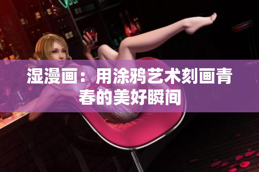 湿漫画：用涂鸦艺术刻画青春的美好瞬间