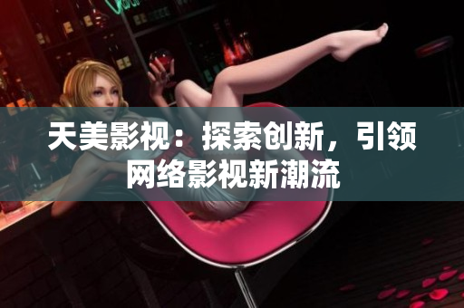 天美影视：探索创新，引领网络影视新潮流