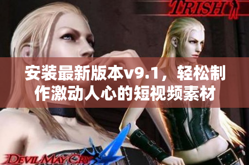 安装最新版本v9.1，轻松制作激动人心的短视频素材