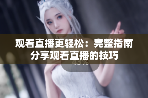 观看直播更轻松：完整指南分享观看直播的技巧