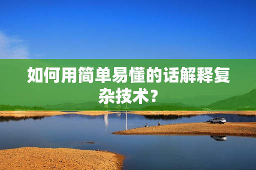 如何用简单易懂的话解释复杂技术？
