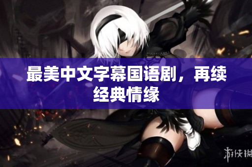 最美中文字幕国语剧，再续经典情缘