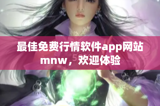 最佳免费行情软件app网站mnw，欢迎体验