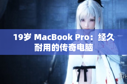 19岁 MacBook Pro：经久耐用的传奇电脑