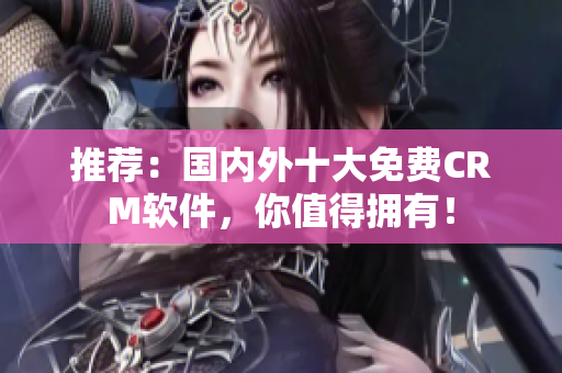 推荐：国内外十大免费CRM软件，你值得拥有！