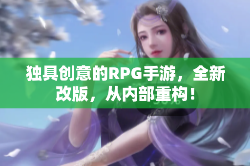 独具创意的RPG手游，全新改版，从内部重构！
