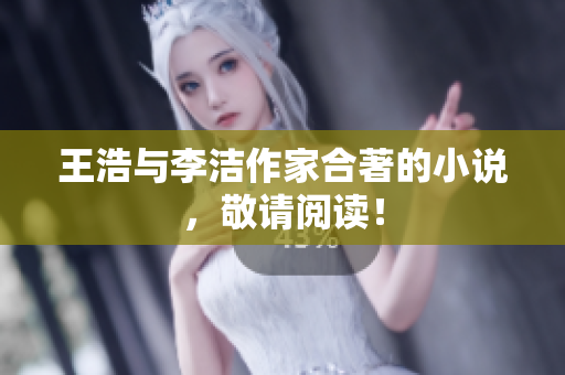 王浩与李洁作家合著的小说，敬请阅读！